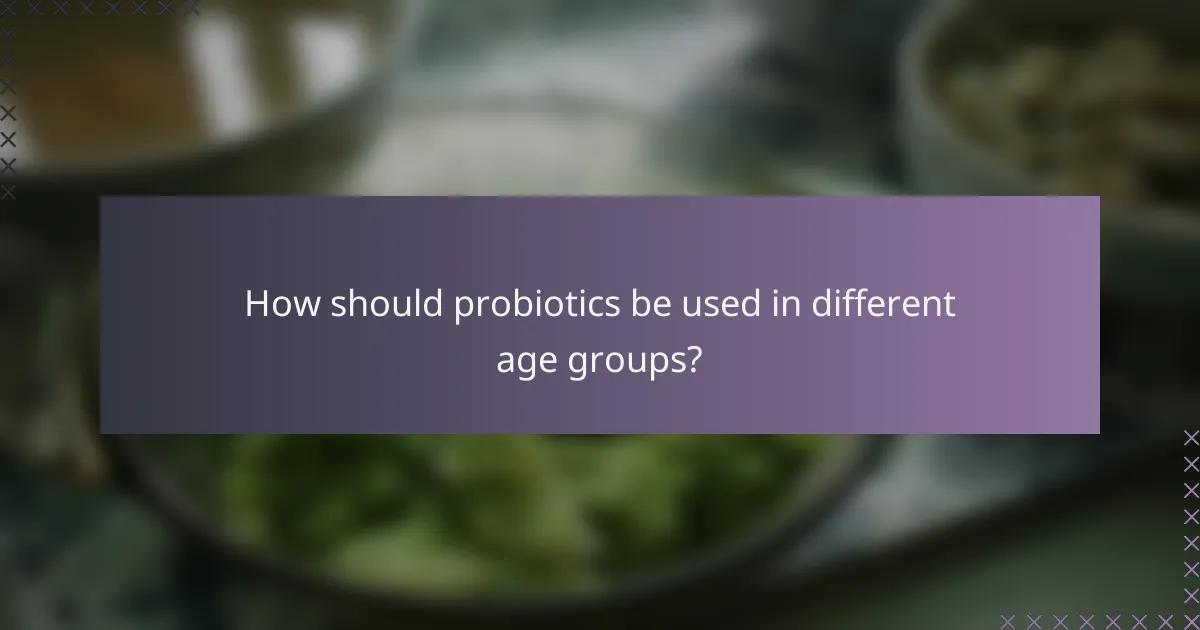 How should probiotics be used in different age groups?