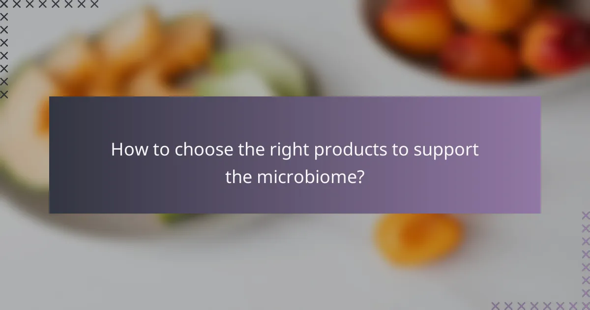 How to choose the right products to support the microbiome?
