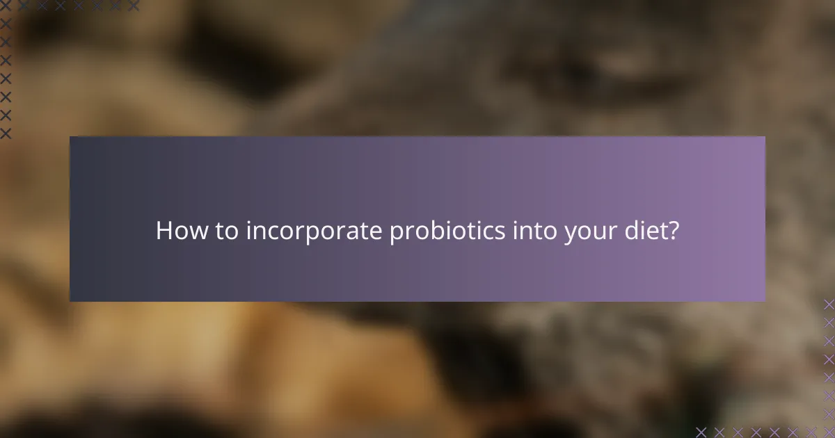 How to incorporate probiotics into your diet?