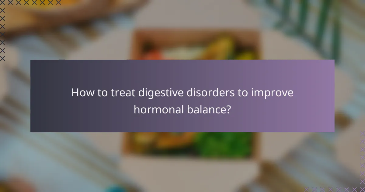 How to treat digestive disorders to improve hormonal balance?