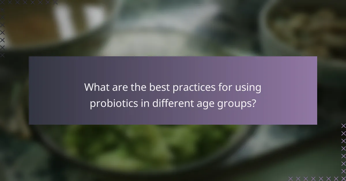 What are the best practices for using probiotics in different age groups?