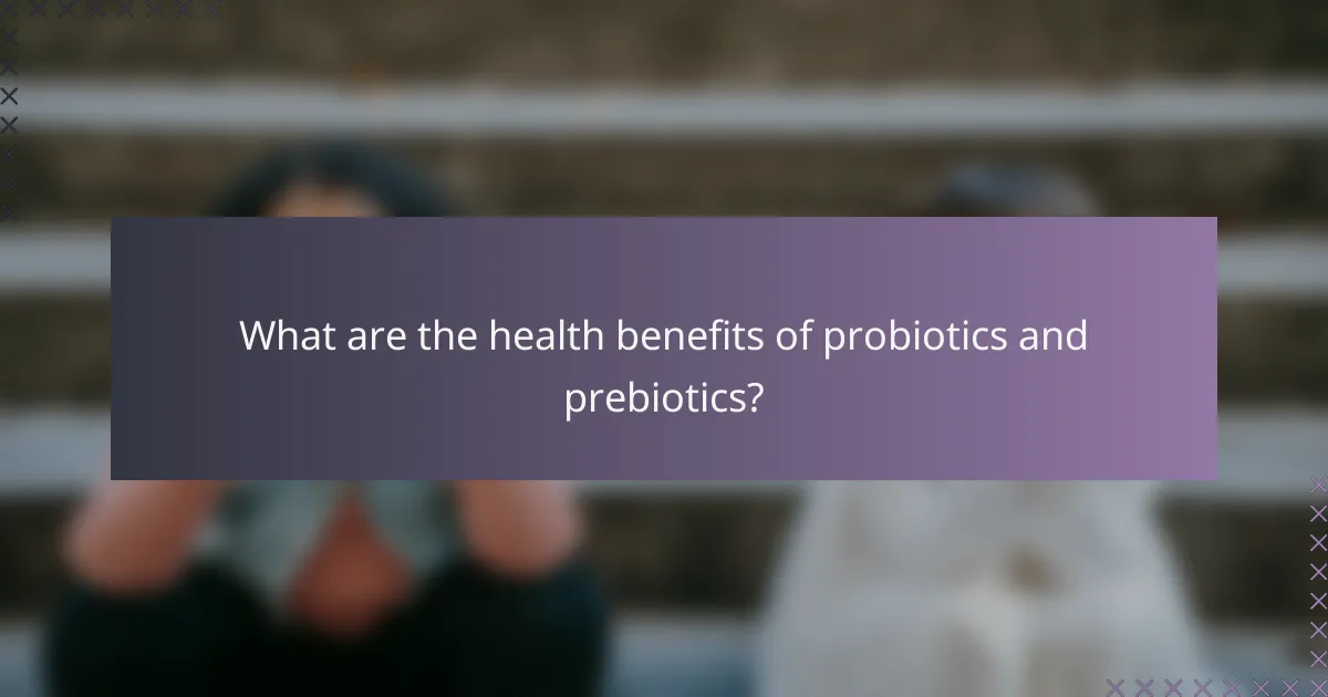 What are the health benefits of probiotics and prebiotics?