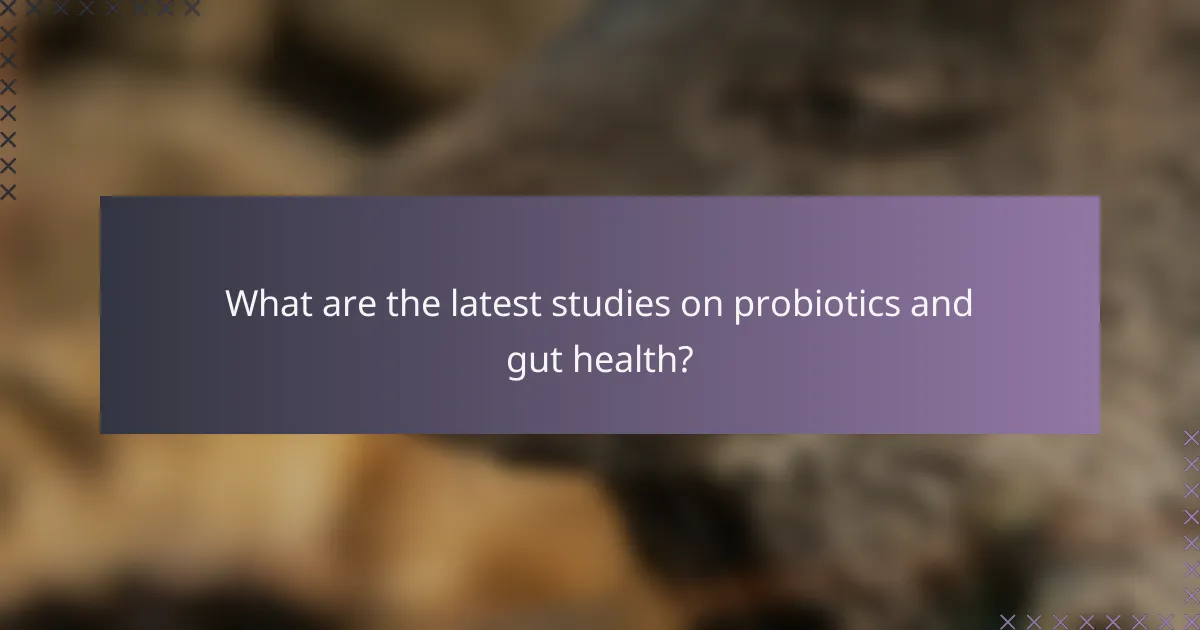 What are the latest studies on probiotics and gut health?