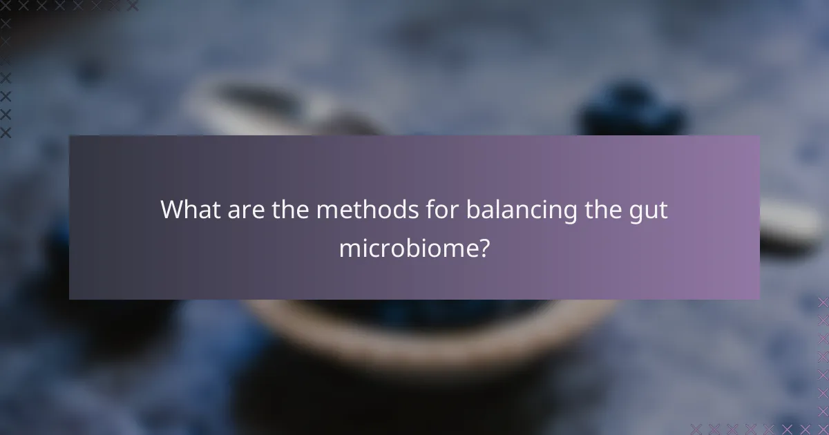 What are the methods for balancing the gut microbiome?