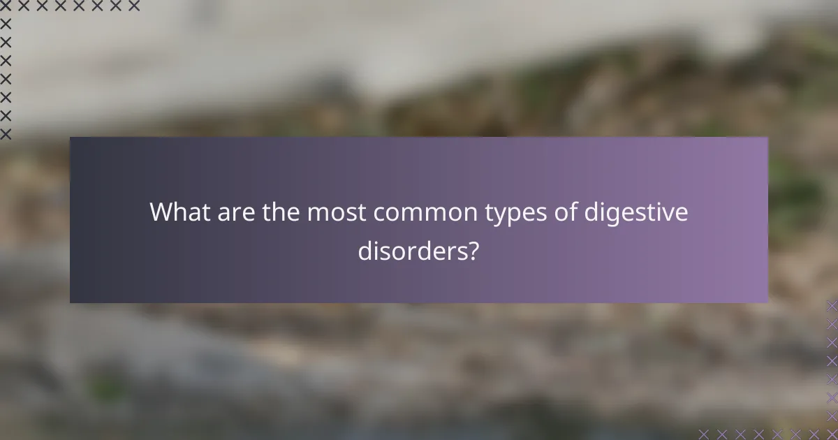 What are the most common types of digestive disorders?