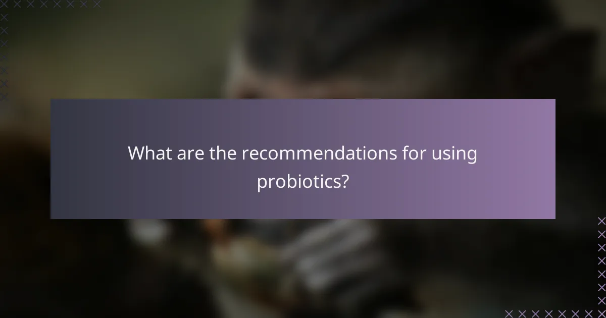 What are the recommendations for using probiotics?
