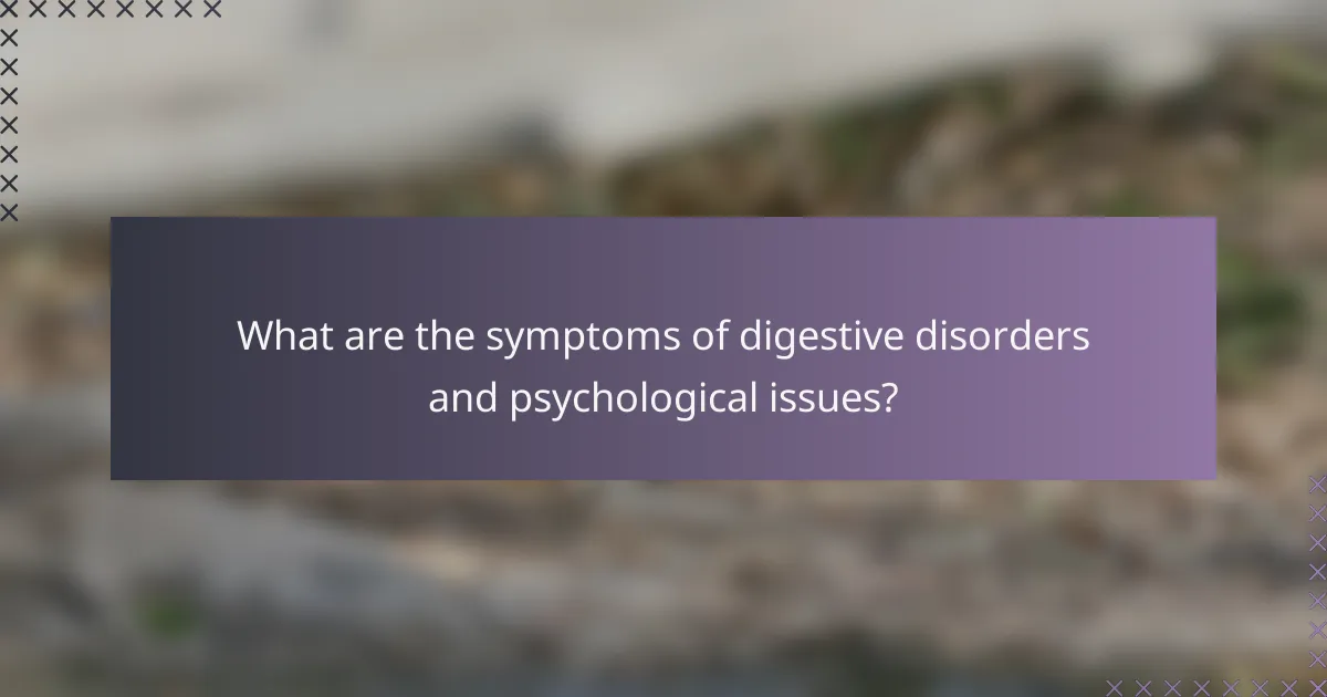 What are the symptoms of digestive disorders and psychological issues?