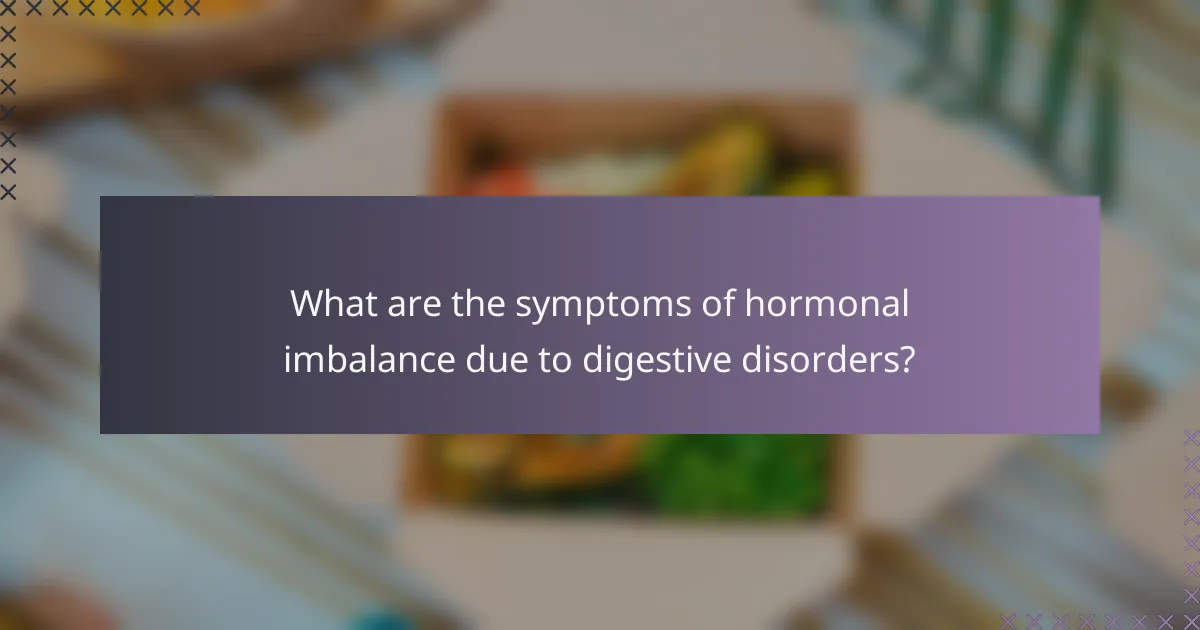 What are the symptoms of hormonal imbalance due to digestive disorders?